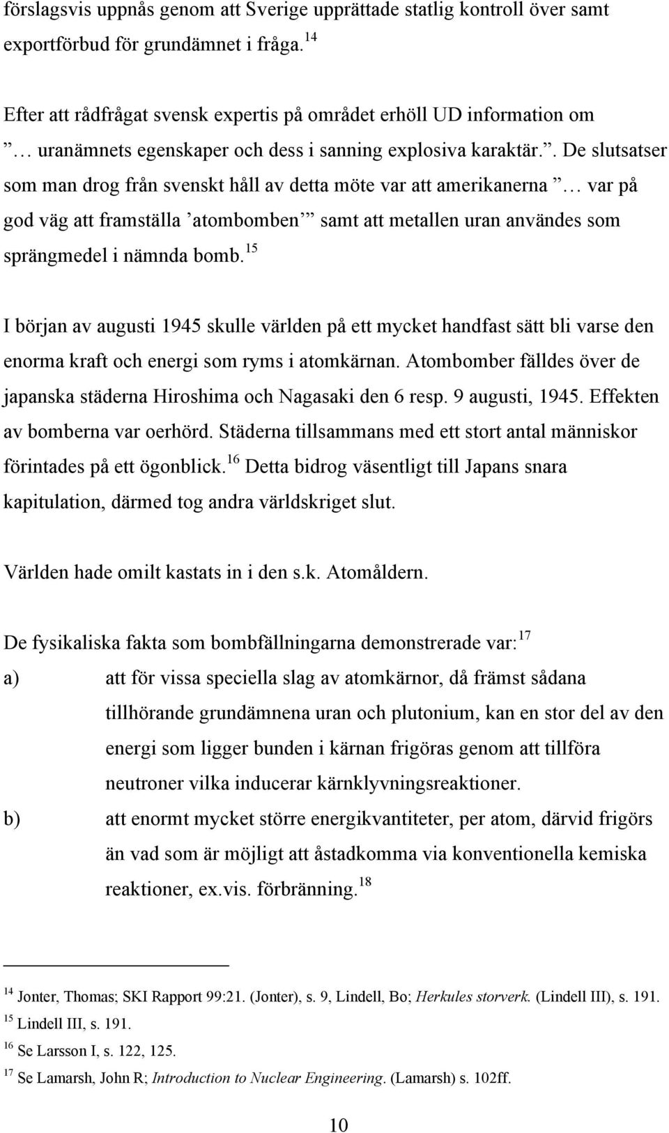 . De slutsatser som man drog från svenskt håll av detta möte var att amerikanerna var på god väg att framställa atombomben samt att metallen uran användes som sprängmedel i nämnda bomb.