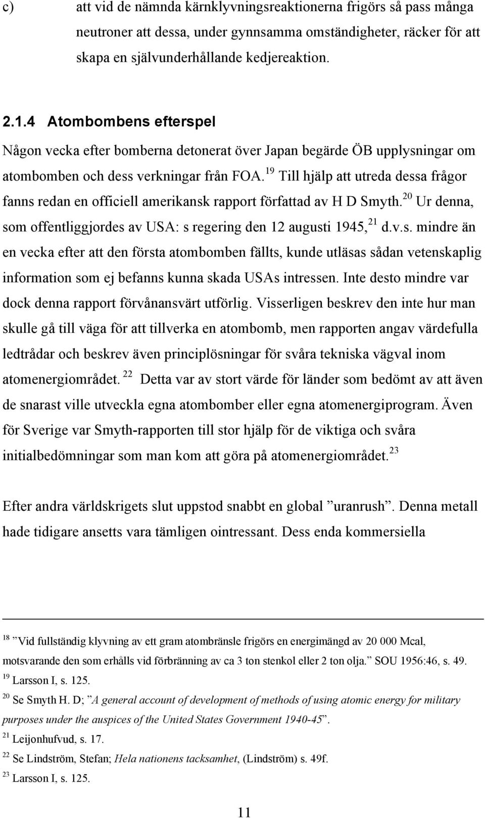 19 Till hjälp att utreda dessa frågor fanns redan en officiell amerikansk rapport författad av H D Smyth. 20 Ur denna, som offentliggjordes av USA: s regering den 12 augusti 1945, 21 d.v.s. mindre än en vecka efter att den första atombomben fällts, kunde utläsas sådan vetenskaplig information som ej befanns kunna skada USAs intressen.