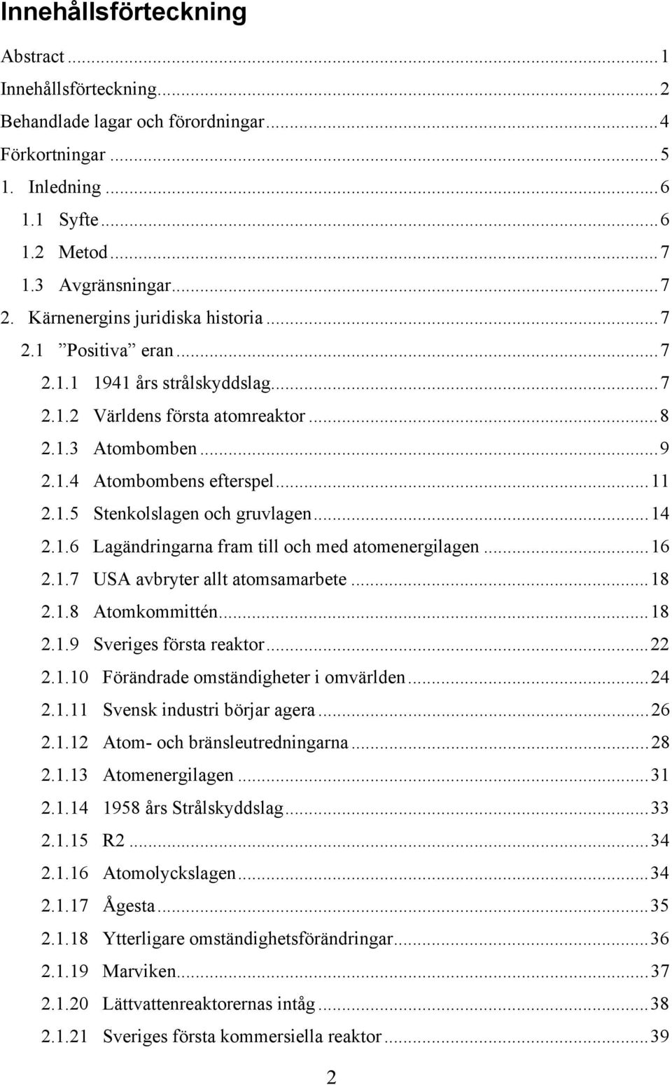 ..14 2.1.6 Lagändringarna fram till och med atomenergilagen...16 2.1.7 USA avbryter allt atomsamarbete...18 2.1.8 Atomkommittén...18 2.1.9 Sveriges första reaktor...22 2.1.10 Förändrade omständigheter i omvärlden.