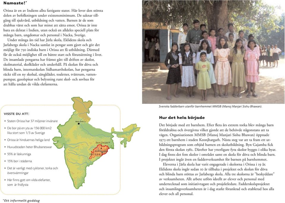 Under många års tid har Järla skola, Eklidens skola och Jarlabergs skola i Nacka samlat in pengar som gjort och gör det möjligt för 750 indiska barn i Orissa att få utbildning.