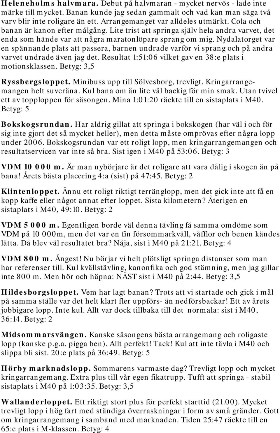 Nydalatorget var en spännande plats att passera, barnen undrade varför vi sprang och på andra varvet undrade även jag det. Resultat 1:51:06 vilket gav en 38:e plats i motionsklassen.