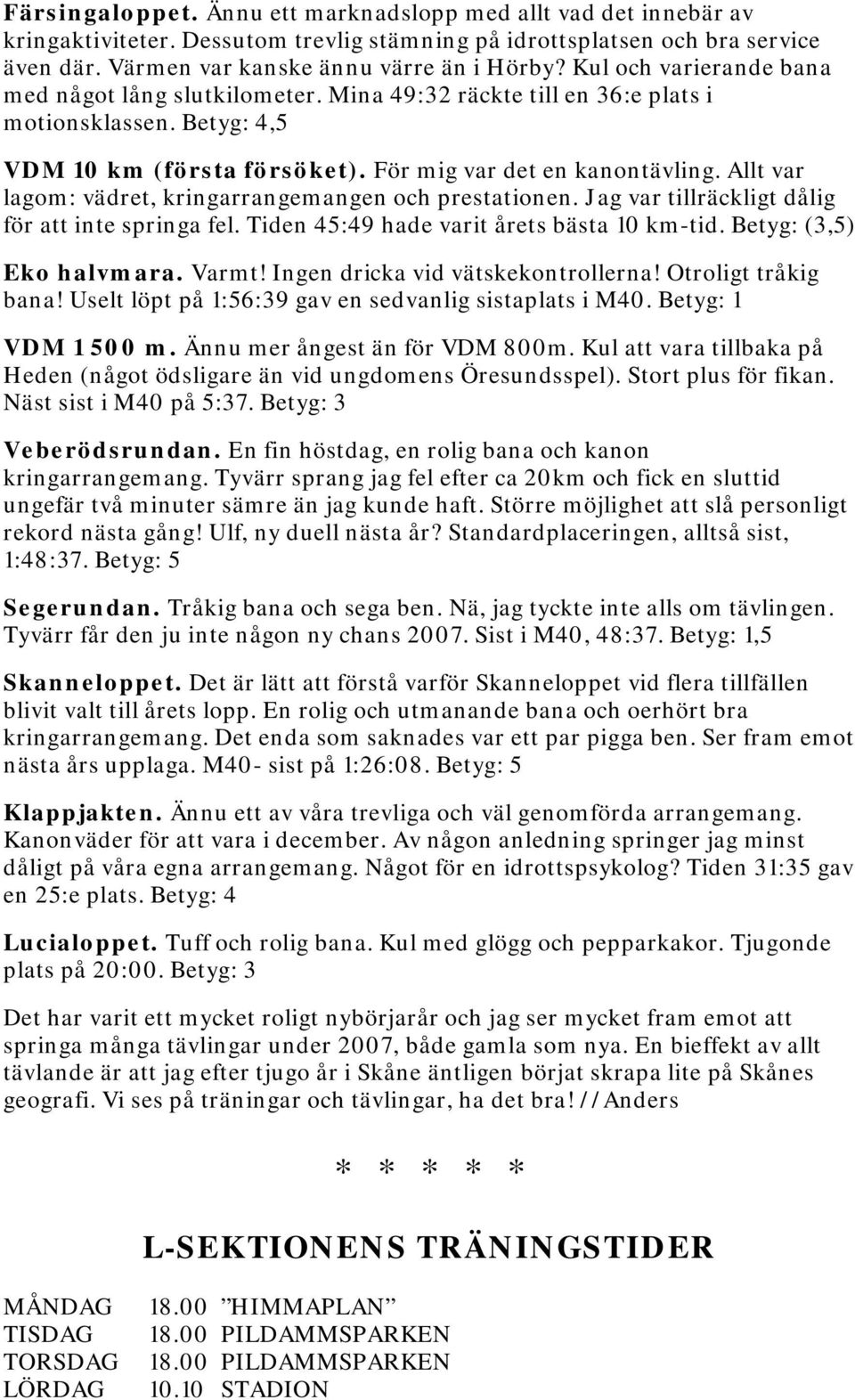 Allt var lagom: vädret, kringarrangemangen och prestationen. Jag var tillräckligt dålig för att inte springa fel. Tiden 45:49 hade varit årets bästa 10 km-tid. Betyg: (3,5) Eko halvmara. Varmt!