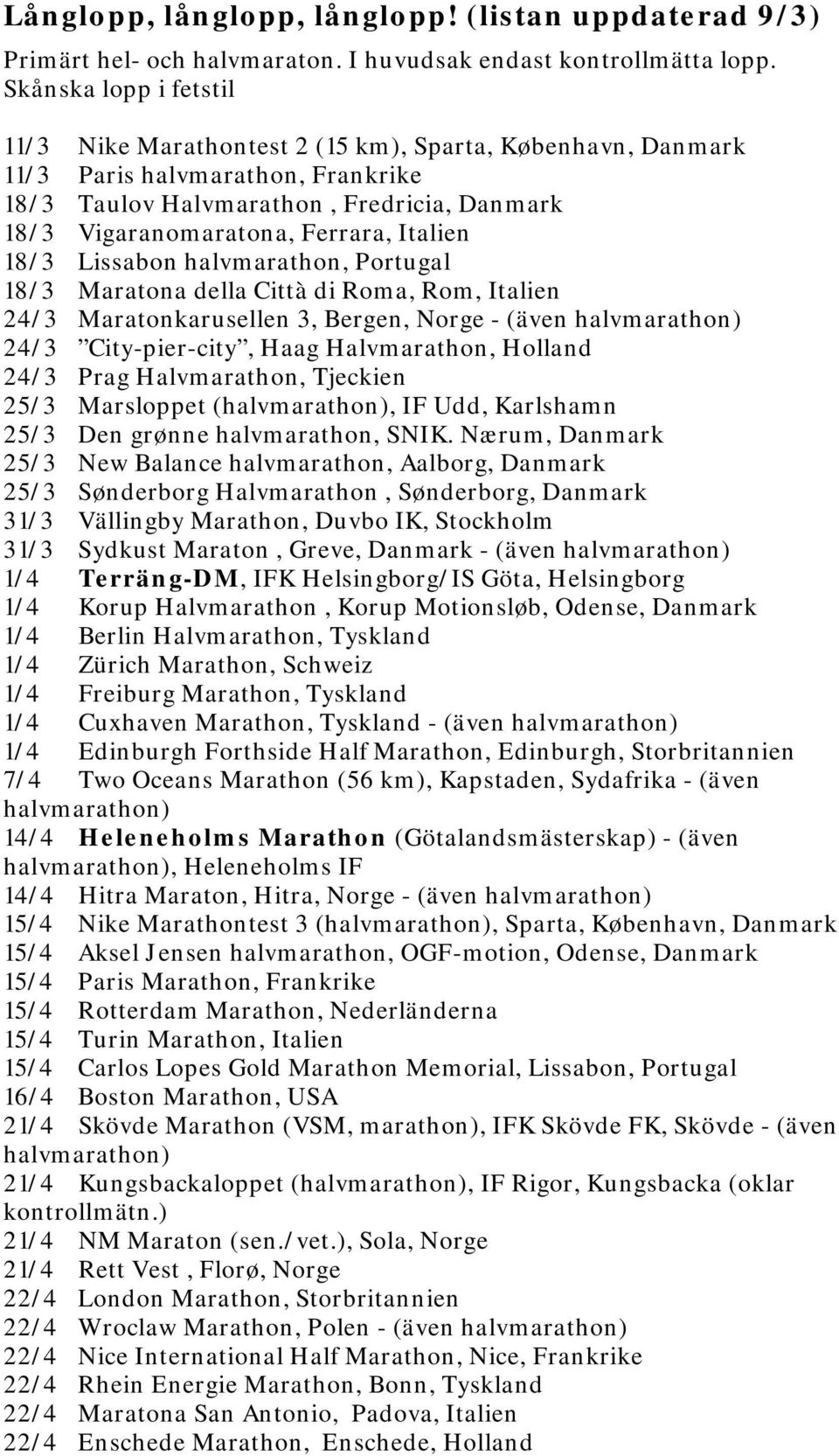 Italien 18/3 Lissabon halvmarathon, Portugal 18/3 Maratona della Città di Roma, Rom, Italien 24/3 Maratonkarusellen 3, Bergen, Norge - (även halvmarathon) 24/3 City-pier-city, Haag Halvmarathon,