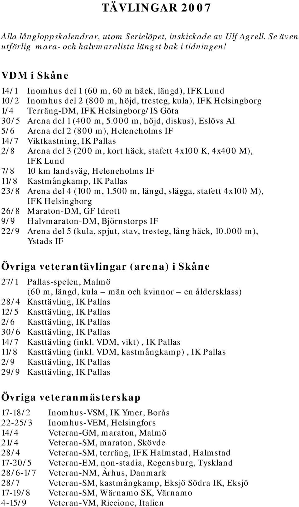 000 m, höjd, diskus), Eslövs AI 5/6 Arena del 2 (800 m), Heleneholms IF 14/7 Viktkastning, IK Pallas 2/8 Arena del 3 (200 m, kort häck, stafett 4x100 K, 4x400 M), IFK Lund 7/8 10 km landsväg,