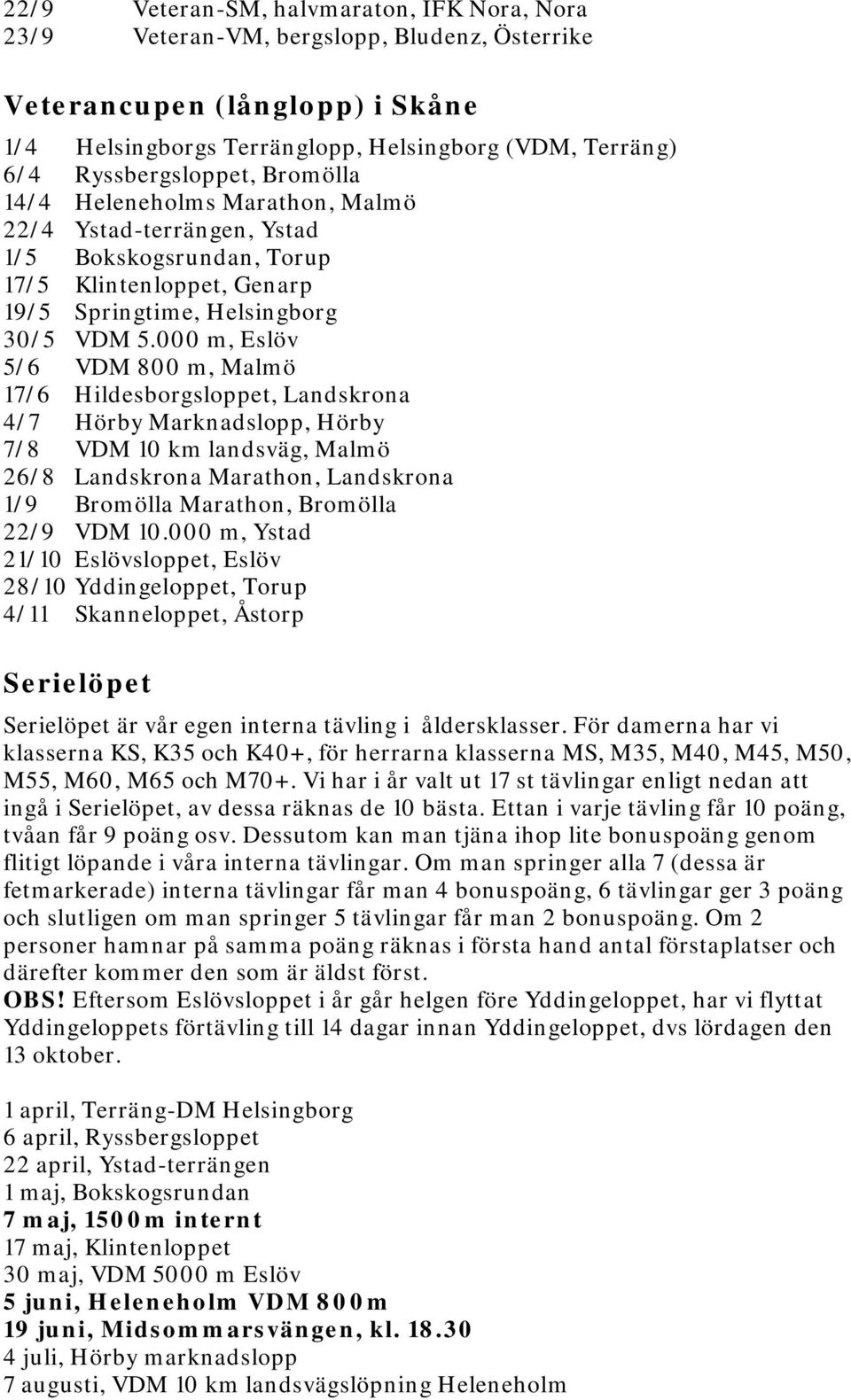 000 m, Eslöv 5/6 VDM 800 m, Malmö 17/6 Hildesborgsloppet, Landskrona 4/7 Hörby Marknadslopp, Hörby 7/8 VDM 10 km landsväg, Malmö 26/8 Landskrona Marathon, Landskrona 1/9 Bromölla Marathon, Bromölla