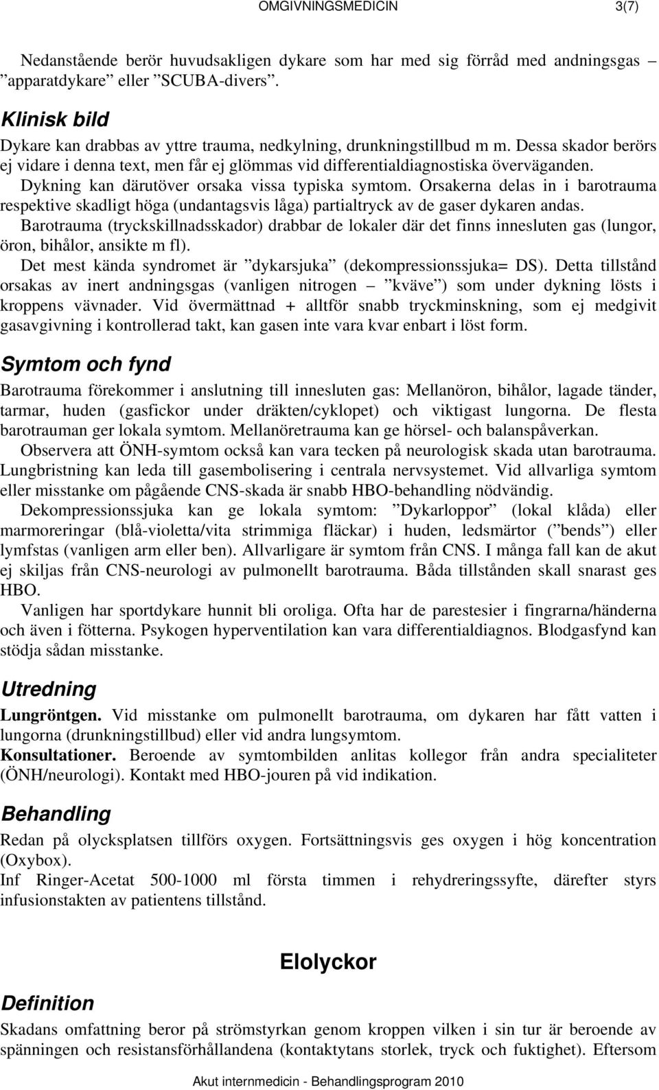 Dykning kan därutöver orsaka vissa typiska symtom. Orsakerna delas in i barotrauma respektive skadligt höga (undantagsvis låga) partialtryck av de gaser dykaren andas.