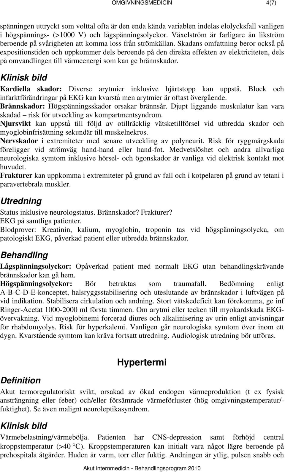 Skadans omfattning beror också på expositionstiden och uppkommer dels beroende på den direkta effekten av elektriciteten, dels på omvandlingen till värmeenergi som kan ge brännskador.