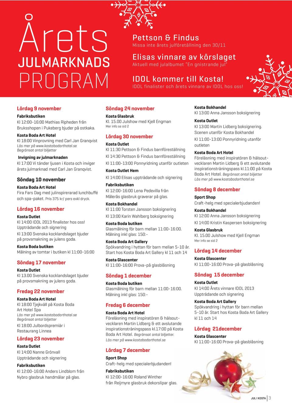se Begränsat antal biljetter Invigning av julmarknaden Kl 17:00 Vi tänder ljusen i Kosta och inviger årets julmarknad med Carl Jan Granqvist.