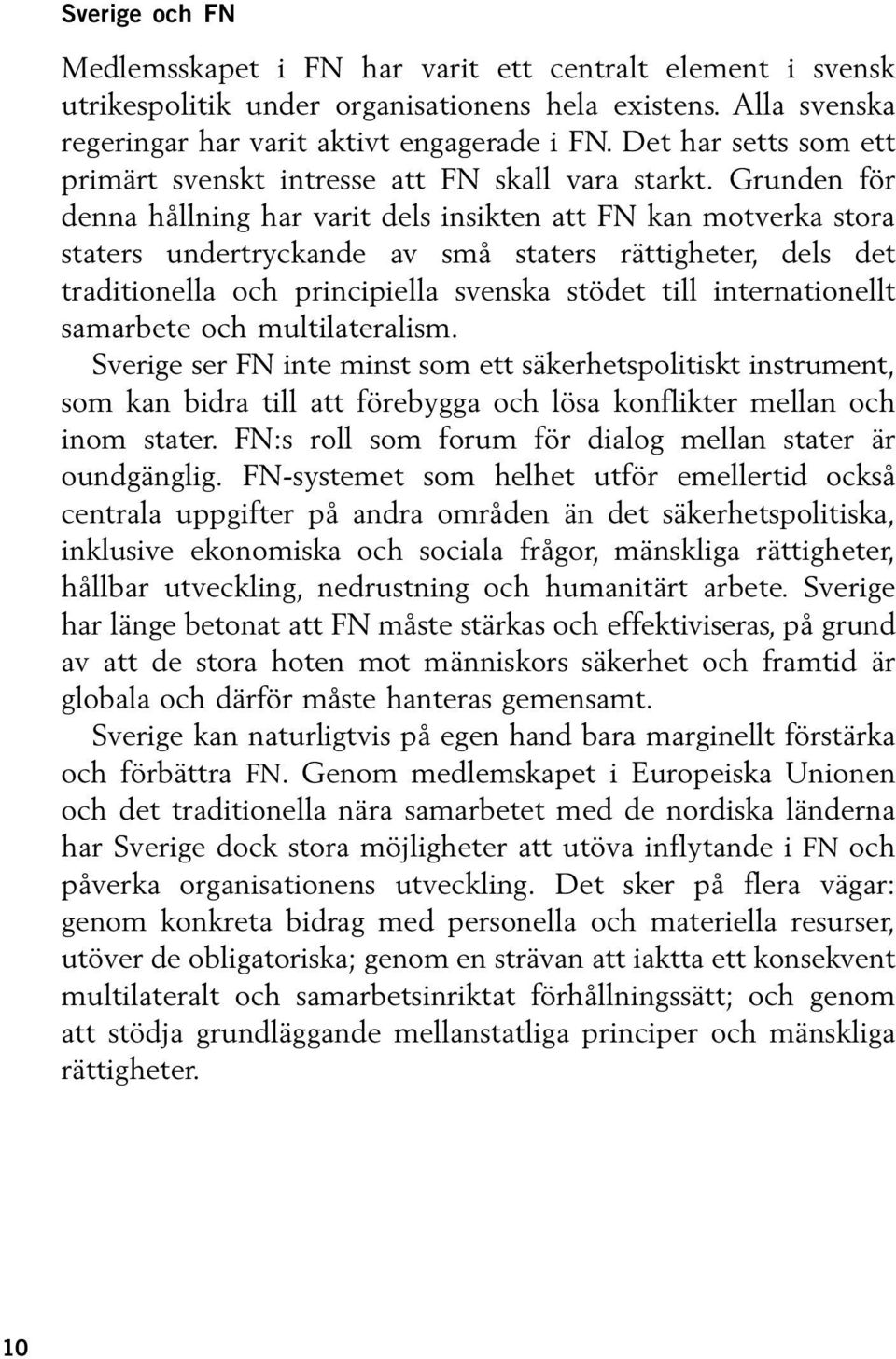 Grunden för denna hållning har varit dels insikten att FN kan motverka stora staters undertryckande av små staters rättigheter, dels det traditionella och principiella svenska stödet till