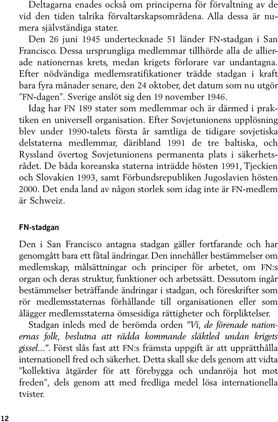 Efter nödvändiga medlemsratifikationer trädde stadgan i kraft bara fyra månader senare, den 24 oktober, det datum som nu utgör FN-dagen. Sverige anslöt sig den 19 november 1946.