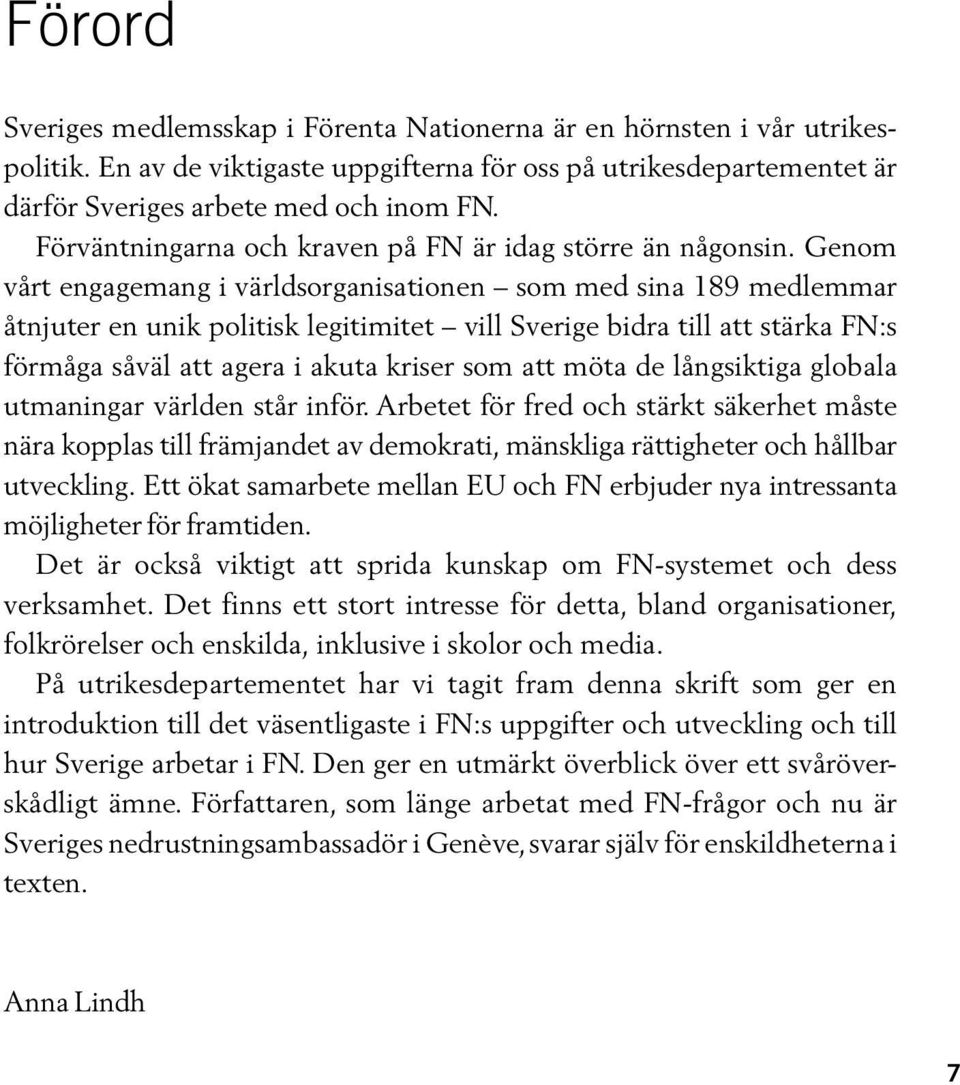 Genom vårt engagemang i världsorganisationen som med sina 189 medlemmar åtnjuter en unik politisk legitimitet vill Sverige bidra till att stärka FN:s förmåga såväl att agera i akuta kriser som att