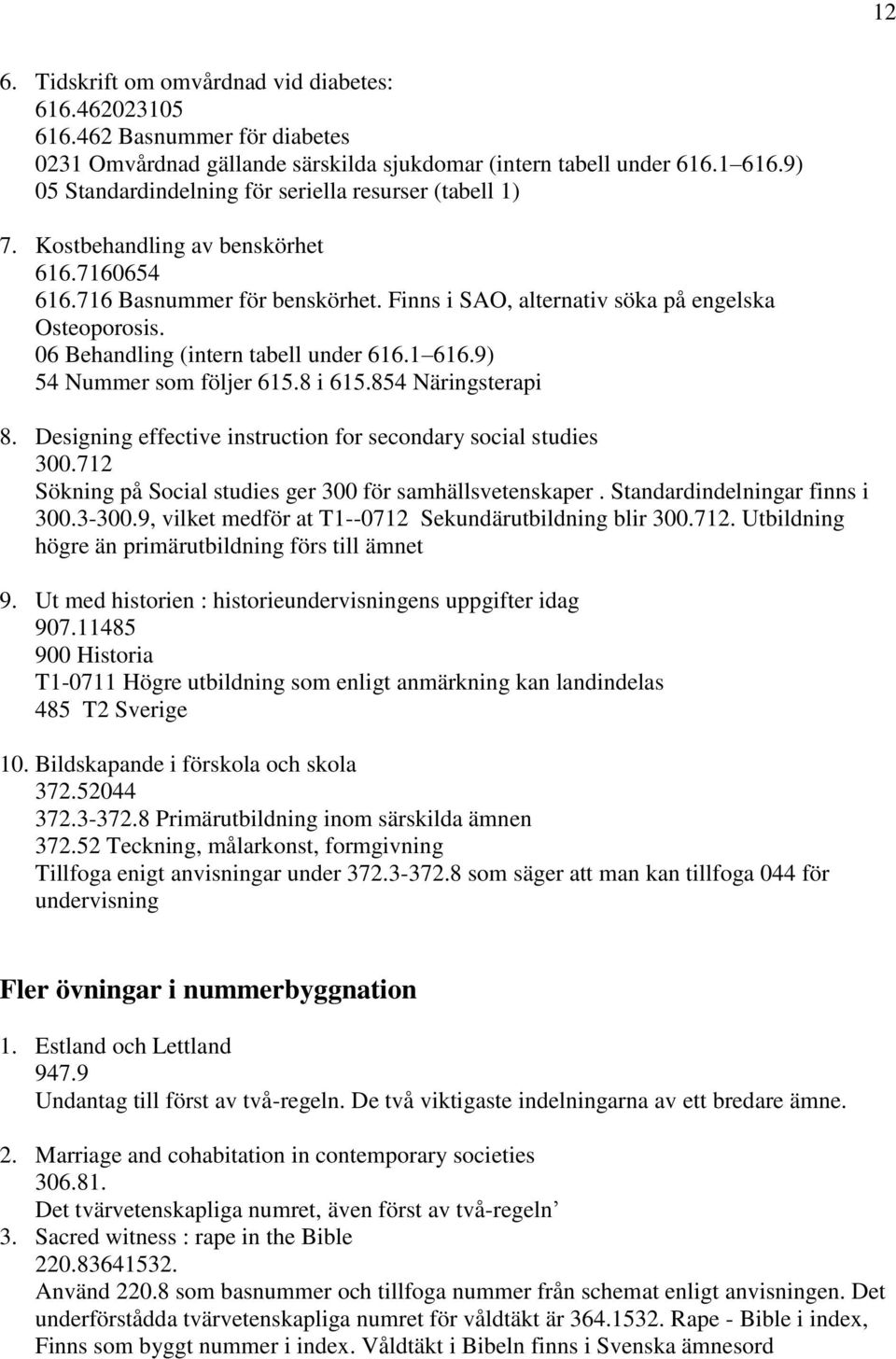 06 Behandling (intern tabell under 616.1 616.9) 54 Nummer som följer 615.8 i 615.854 Näringsterapi 8. Designing effective instruction for secondary social studies 300.