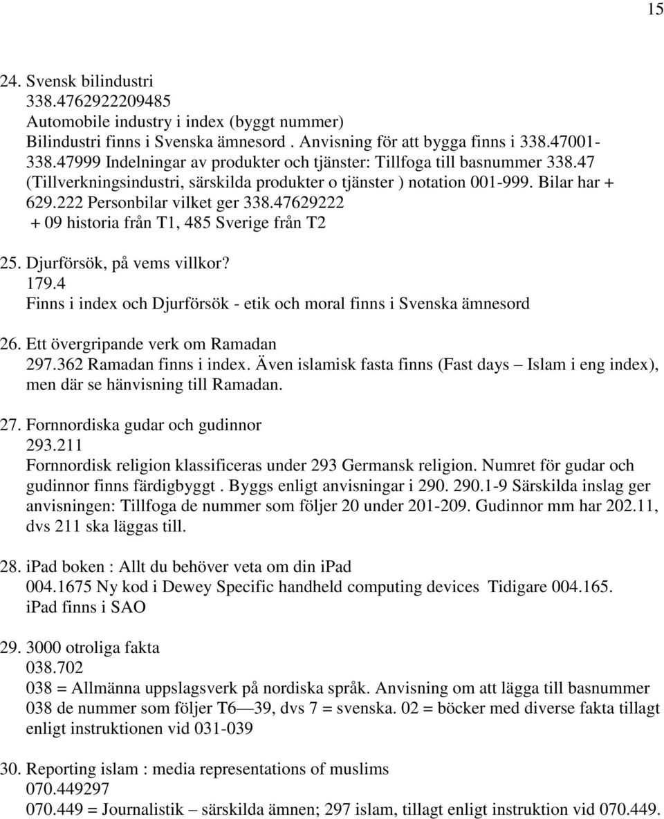 47629222 + 09 historia från T1, 485 Sverige från T2 25. Djurförsök, på vems villkor? 179.4 Finns i index och Djurförsök - etik och moral finns i Svenska ämnesord 26.