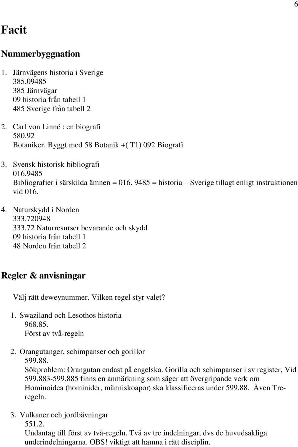 Naturskydd i Norden 333.720948 333.72 Naturresurser bevarande och skydd 09 historia från tabell 1 48 Norden från tabell 2 Regler & anvisningar Välj rätt deweynummer. Vilken regel styr valet? 1. Swaziland och Lesothos historia 968.