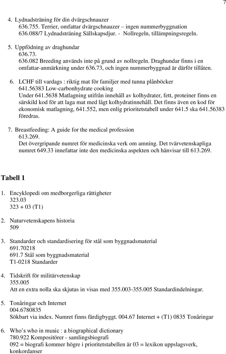 56383 Low-carbonhydrate cooking Under 641.5638 Matlagning utifrån innehåll av kolhydrater, fett, proteiner finns en särskild kod för att laga mat med lågt kolhydratinnehåll.