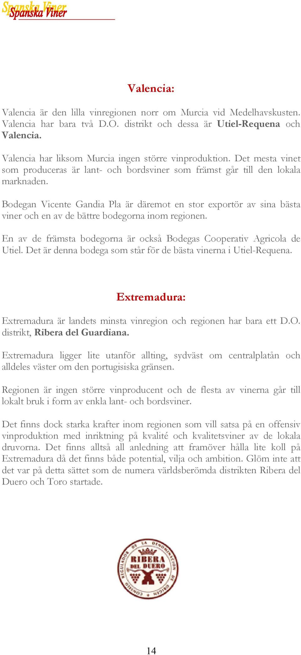 Bodegan Vicente Gandia Pla är däremot en stor exportör av sina bästa viner och en av de bättre bodegorna inom regionen. En av de främsta bodegorna är också Bodegas Cooperativ Agricola de Utiel.