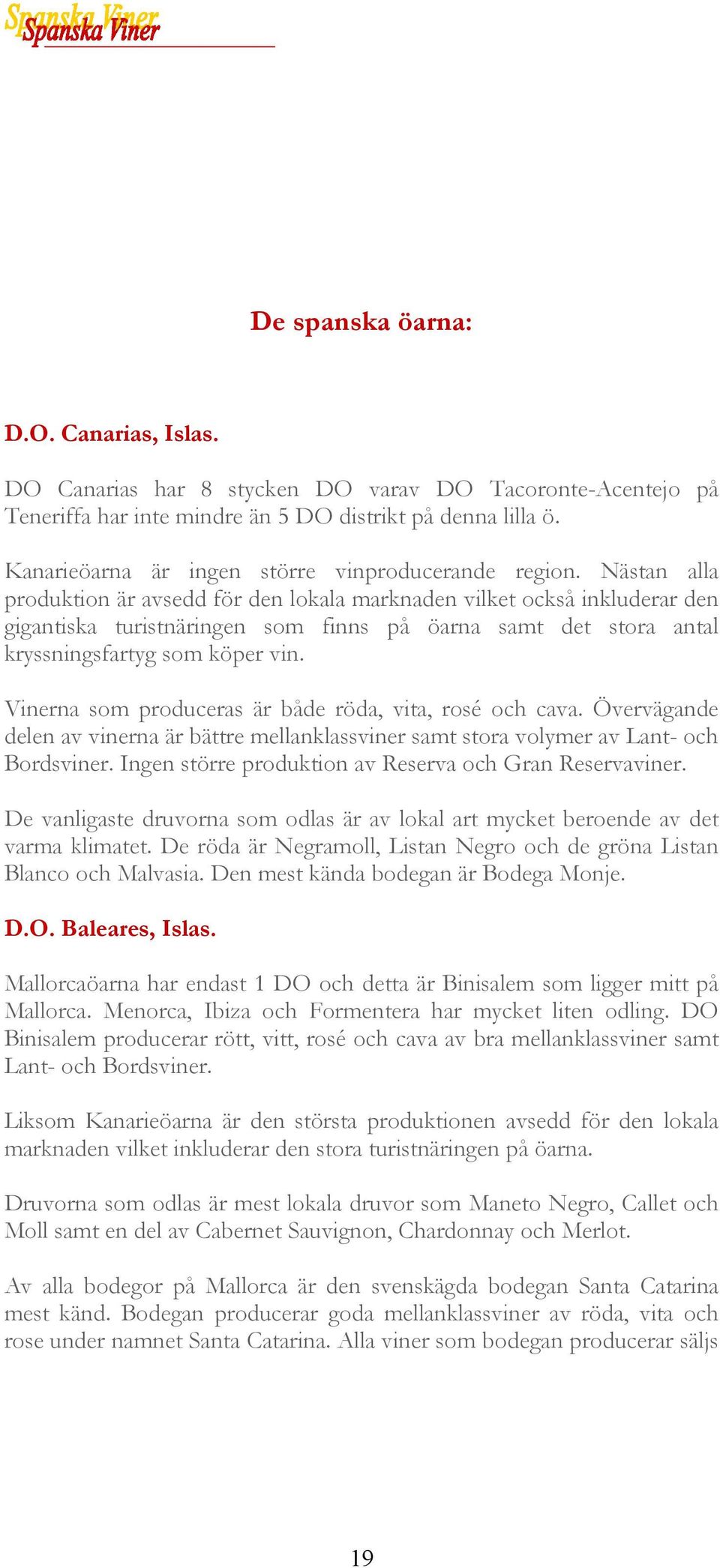 Nästan alla produktion är avsedd för den lokala marknaden vilket också inkluderar den gigantiska turistnäringen som finns på öarna samt det stora antal kryssningsfartyg som köper vin.