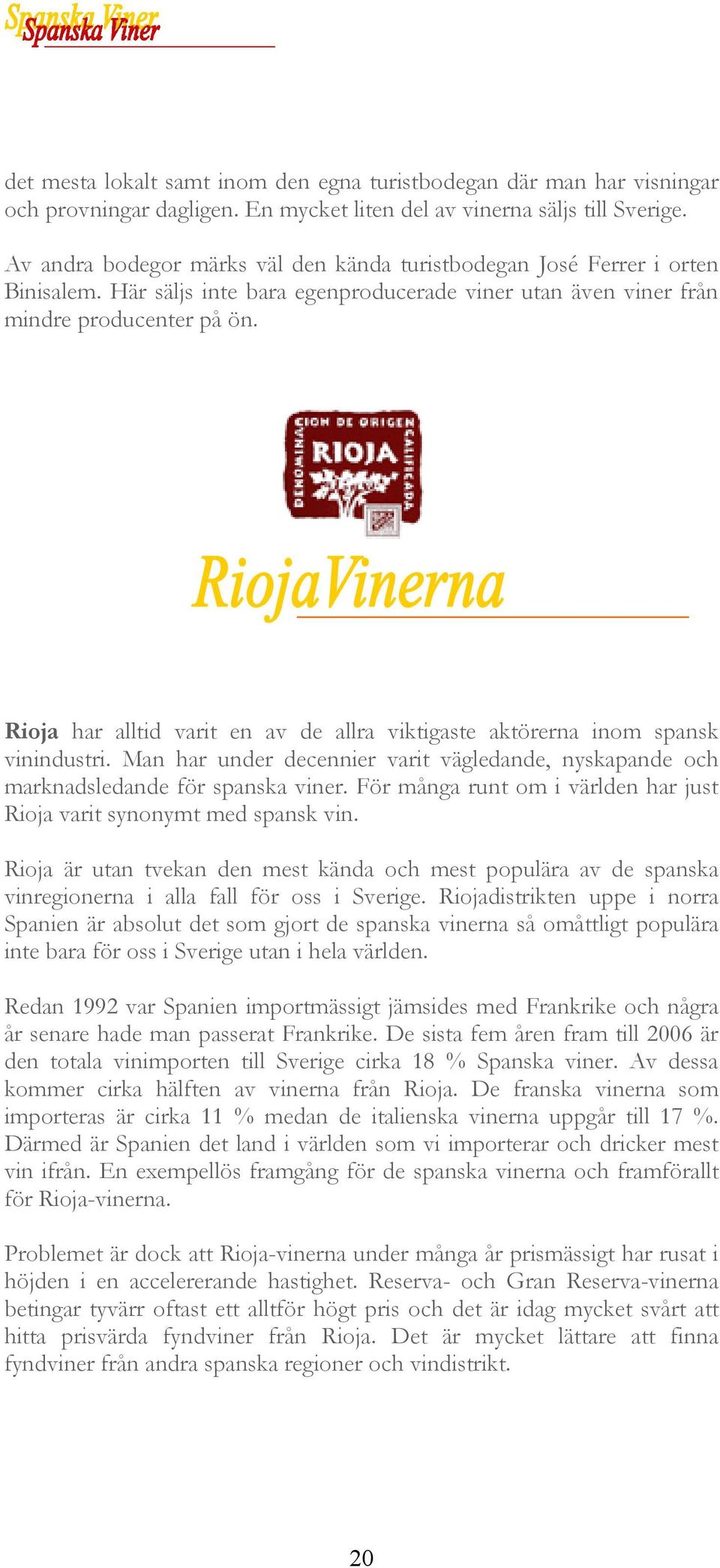 Rioja har alltid varit en av de allra viktigaste aktörerna inom spansk vinindustri. Man har under decennier varit vägledande, nyskapande och marknadsledande för spanska viner.