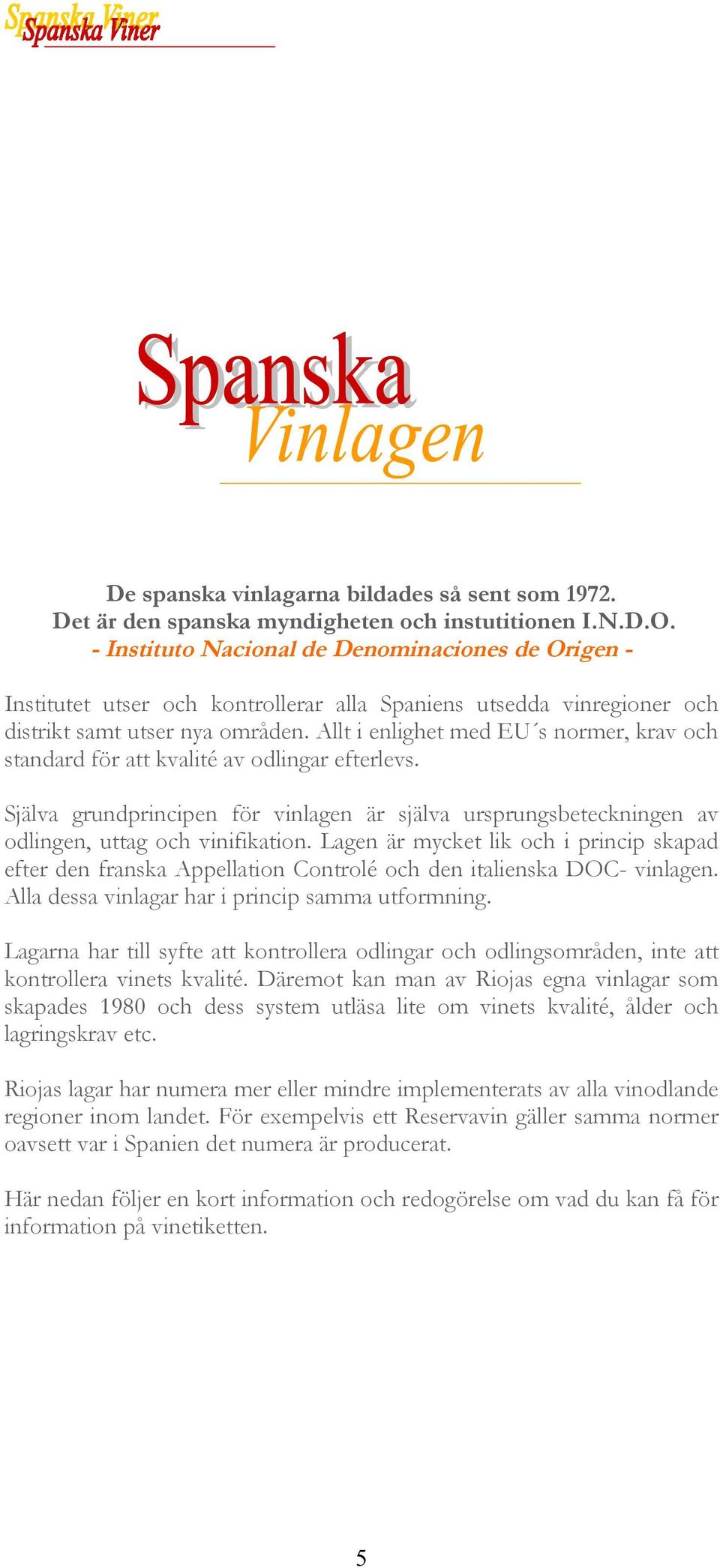 Allt i enlighet med EU s normer, krav och standard för att kvalité av odlingar efterlevs. Själva grundprincipen för vinlagen är själva ursprungsbeteckningen av odlingen, uttag och vinifikation.