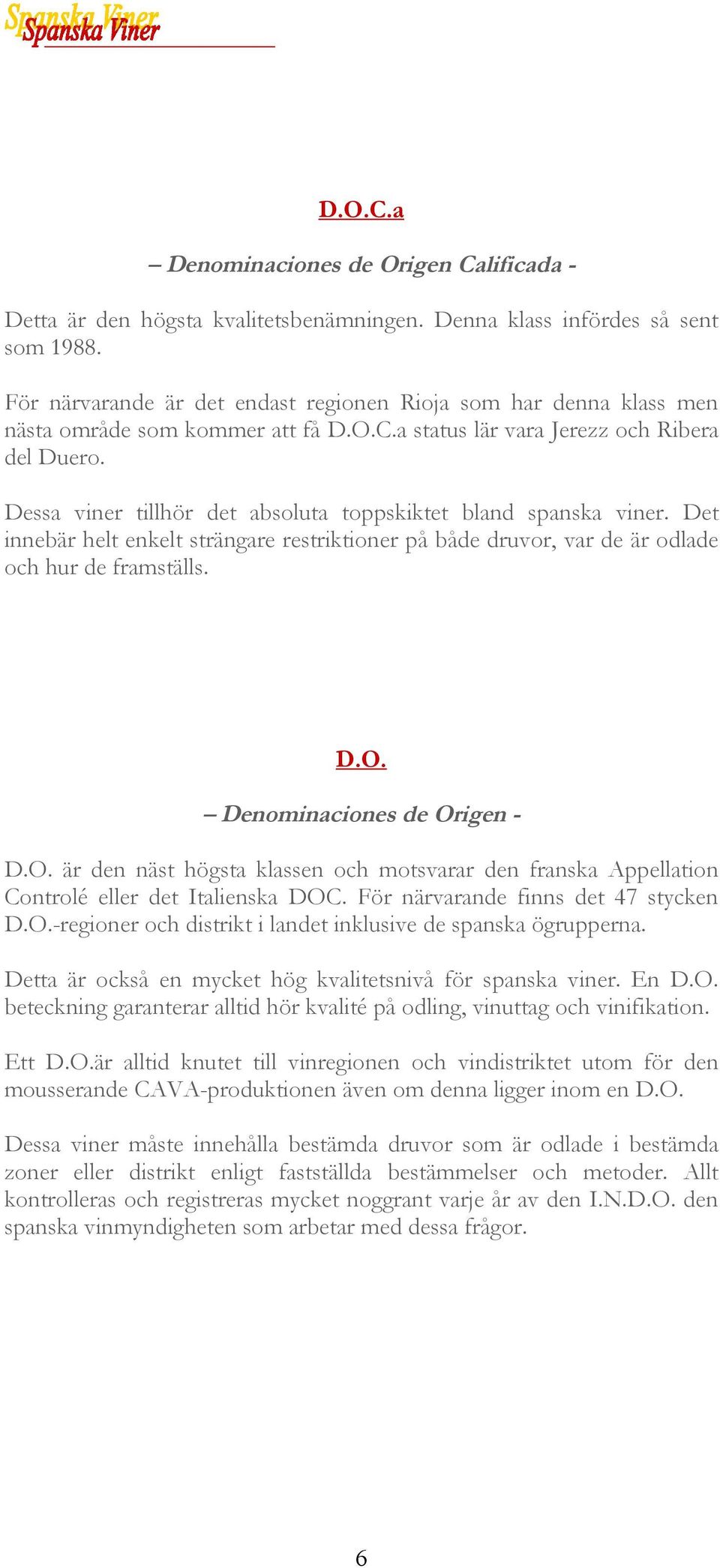 Dessa viner tillhör det absoluta toppskiktet bland spanska viner. Det innebär helt enkelt strängare restriktioner på både druvor, var de är odlade och hur de framställs. D.O.