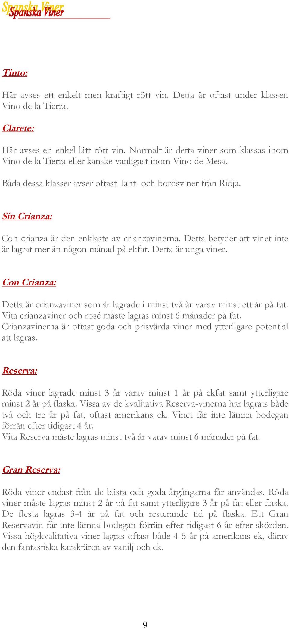 Sin Crianza: Con crianza är den enklaste av crianzavinerna. Detta betyder att vinet inte är lagrat mer än någon månad på ekfat. Detta är unga viner.