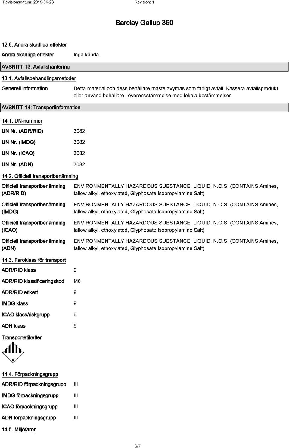 (ICAO) 3082 UN Nr. (ADN) 3082 14.2. (ADR/RID) (IMDG) (ICAO) (ADN) 14.3. Faroklass för transport ADR/RID klass 9 ADR/RID klassificeringskod M6 ADR/RID etikett 9 IMDG klass 9 ICAO klass/riskgrupp 9 ADN klass 9 Transportetiketter 14.