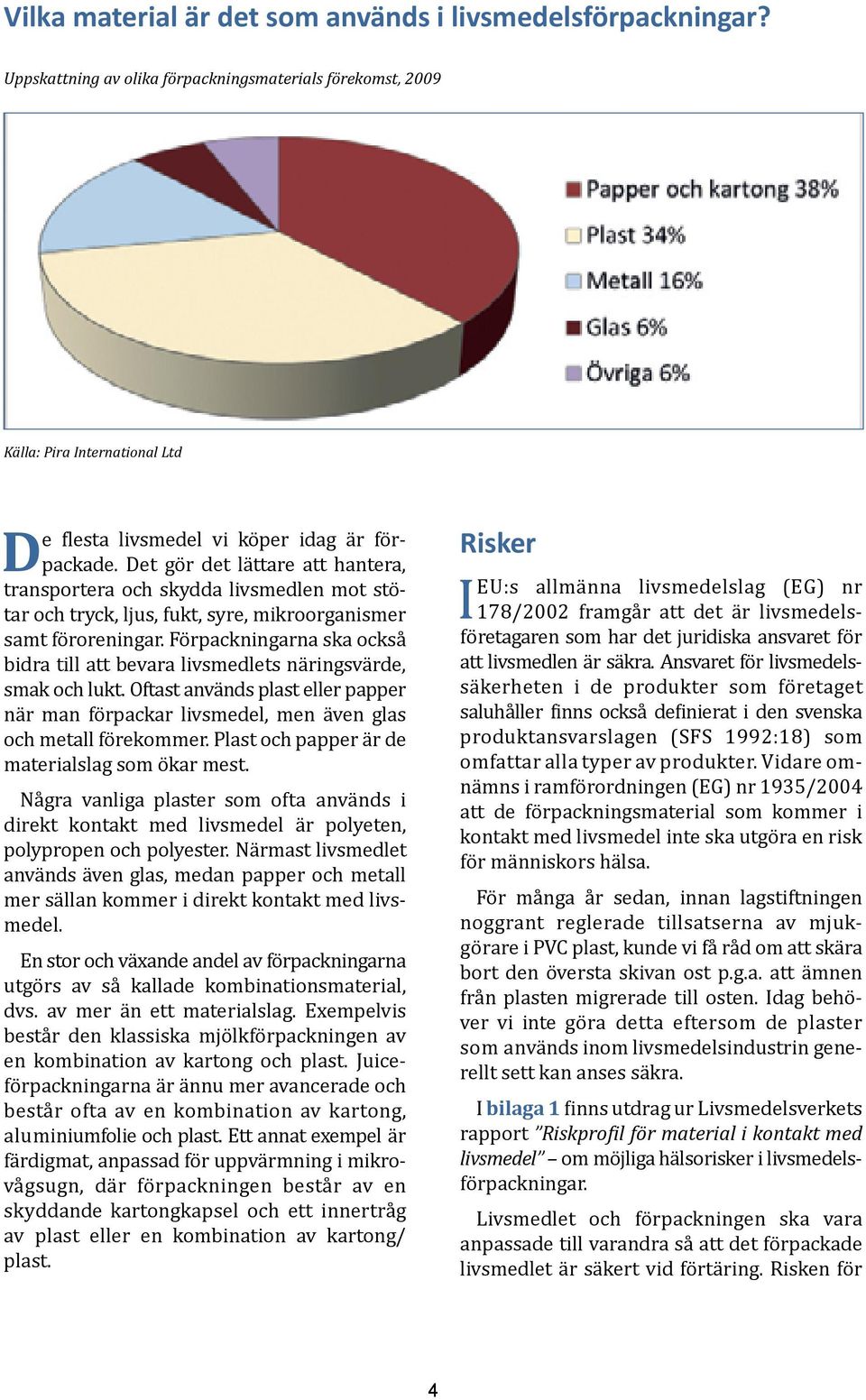 Förpackningarna ska också bidra till att bevara livsmedlets näringsvärde, smak och lukt. Oftast används plast eller papper när man förpackar livsmedel, men även glas och metall förekommer.