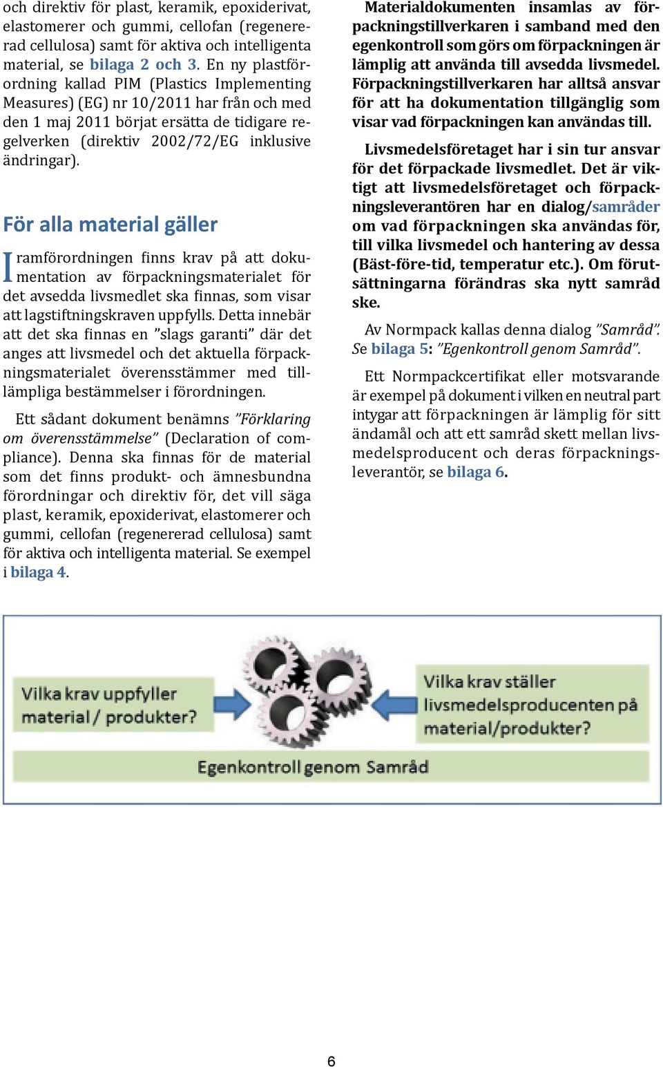 För alla material gäller ramförordningen finns krav på att dokumentation av förpackningsmaterialet för I det avsedda livsmedlet ska finnas, som visar att lagstiftningskraven uppfylls.