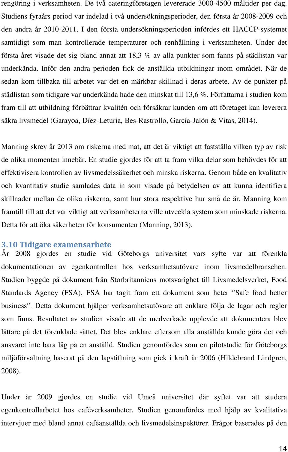 I den första undersökningsperioden infördes ett HACCP-systemet samtidigt som man kontrollerade temperaturer och renhållning i verksamheten.