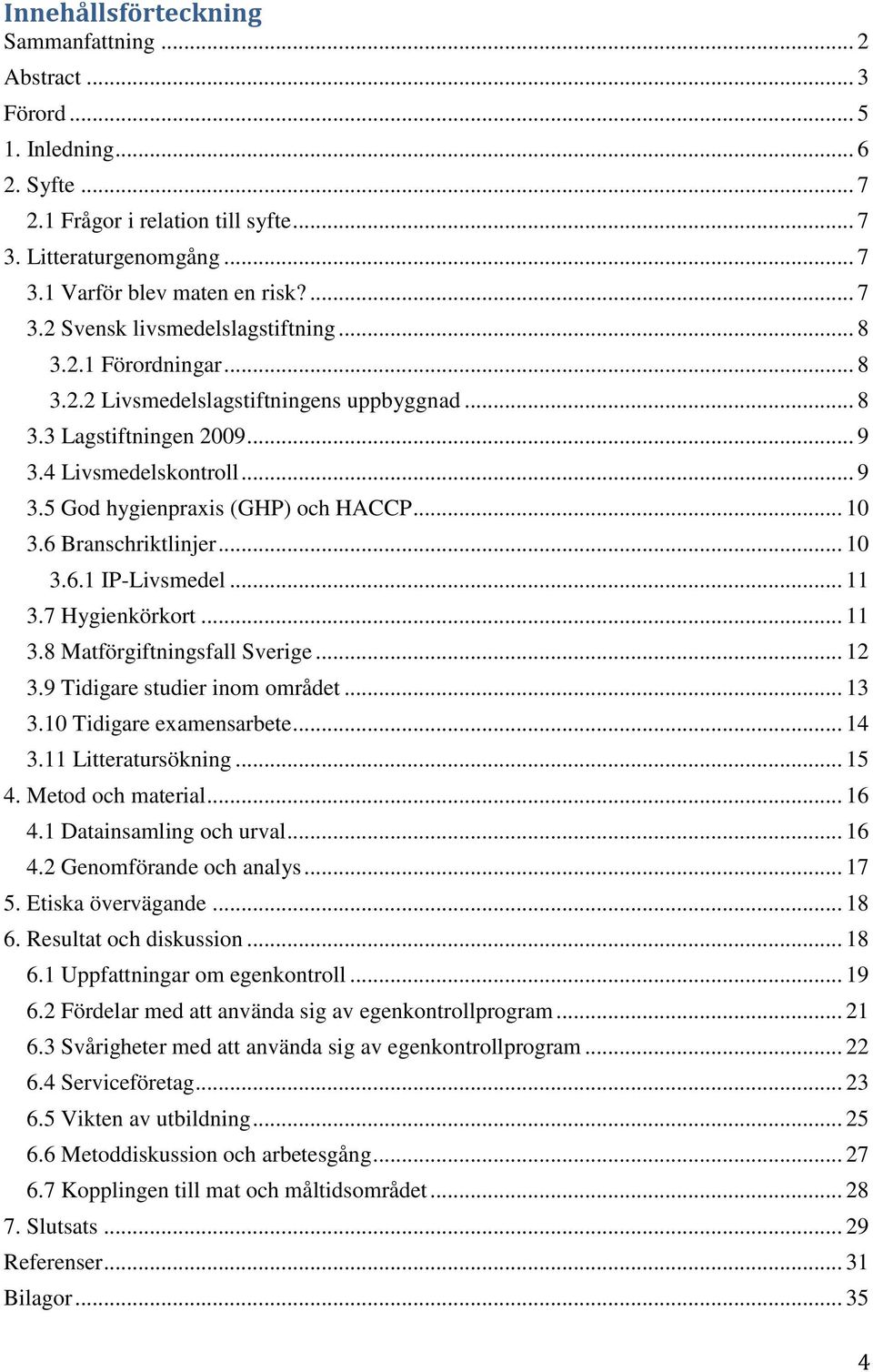 .. 10 3.6.1 IP-Livsmedel... 11 3.7 Hygienkörkort... 11 3.8 Matförgiftningsfall Sverige... 12 3.9 Tidigare studier inom området... 13 3.10 Tidigare examensarbete... 14 3.11 Litteratursökning... 15 4.