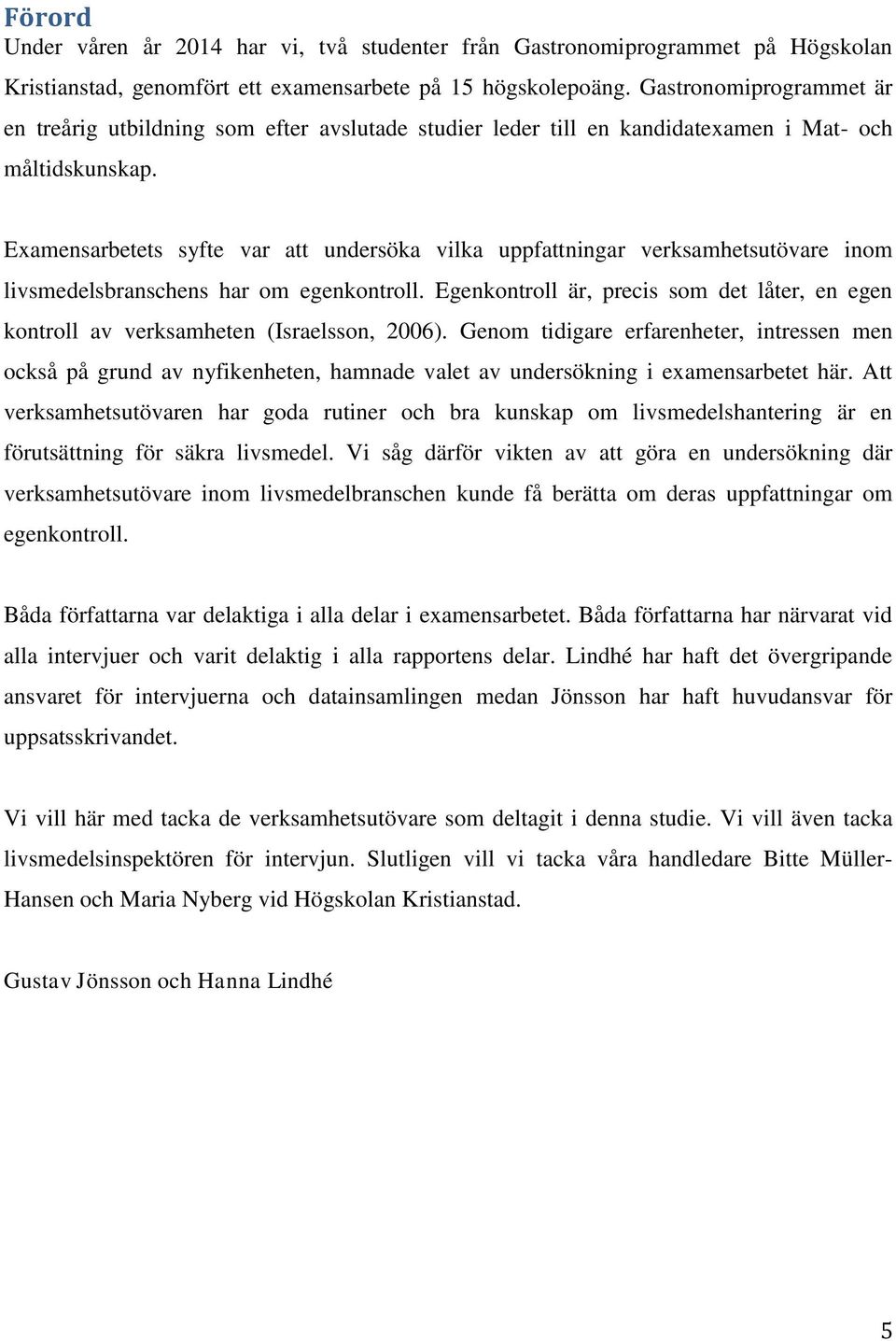 Examensarbetets syfte var att undersöka vilka uppfattningar verksamhetsutövare inom livsmedelsbranschens har om egenkontroll.