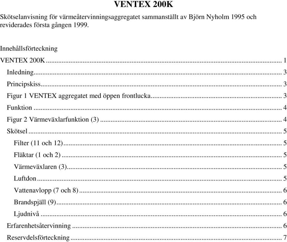 .. 4 Figur 2 Värmeväxlarfunktion (3)... 4 Skötsel... 5 Filter (11 och 12)... 5 Fläktar (1 och 2)... 5 Värmeväxlaren (3).