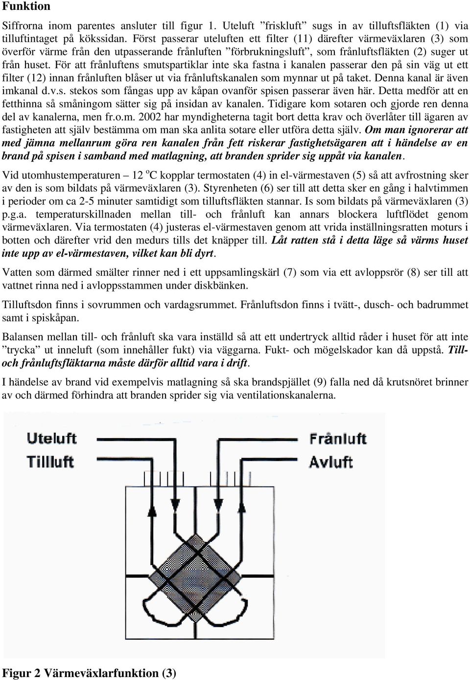 För att frånluftens smutspartiklar inte ska fastna i kanalen passerar den på sin väg ut ett filter (12) innan frånluften blåser ut via frånluftskanalen som mynnar ut på taket.