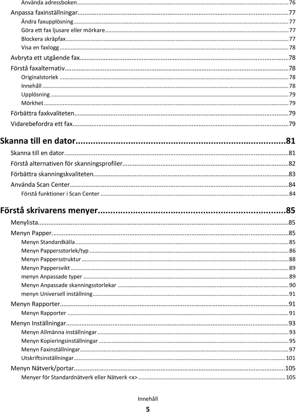 ..81 Förstå alternativen för skanningsprofiler...82 Förbättra skanningskvaliteten...83 Använda Scan Center...84 Förstå funktioner i Scan Center...84 Förstå skrivarens menyer...85 Menylista.