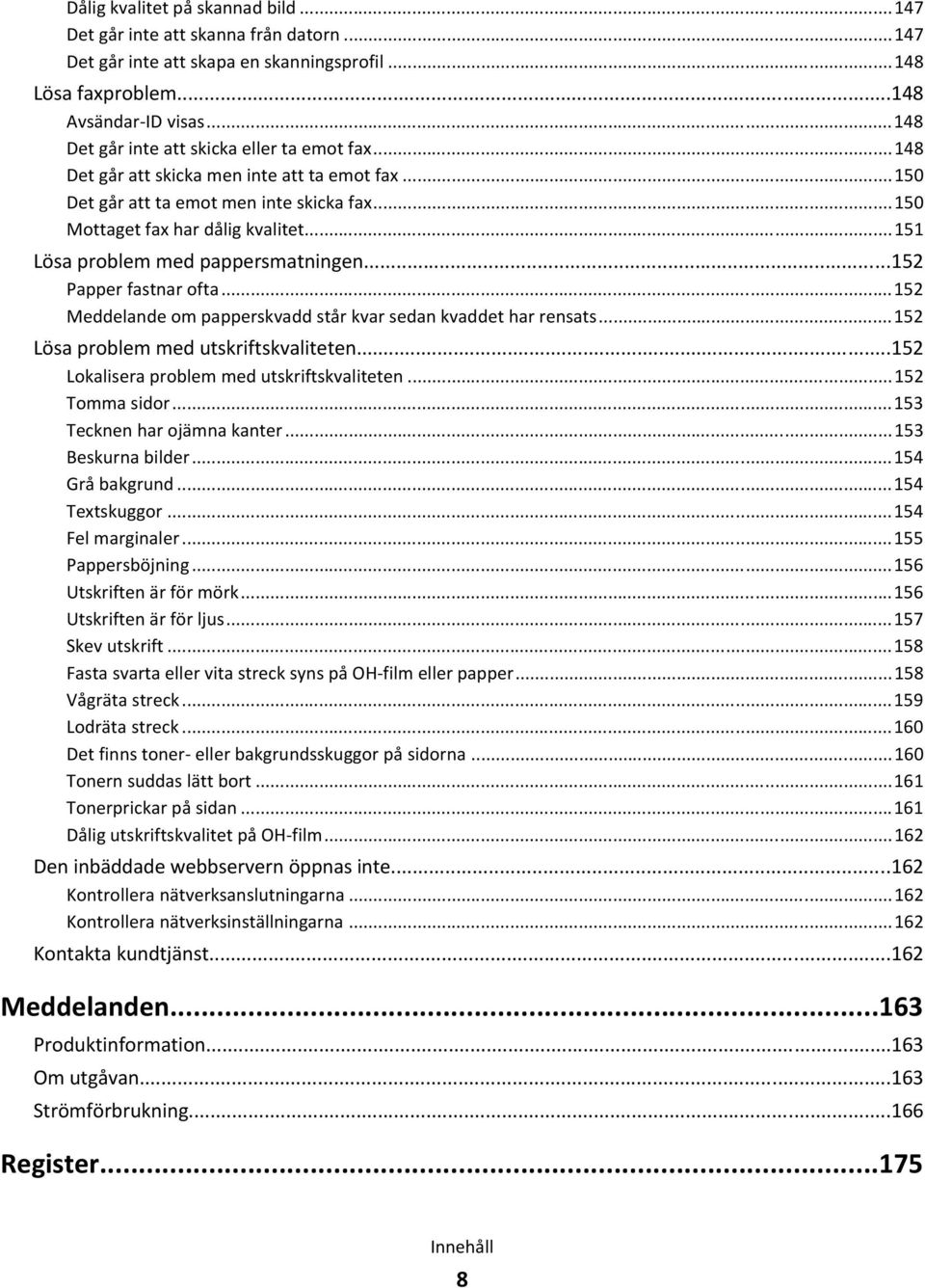 ..151 Lösa problem med pappersmatningen...152 Papper fastnar ofta...152 Meddelande om papperskvadd står kvar sedan kvaddet har rensats...152 Lösa problem med utskriftskvaliteten.