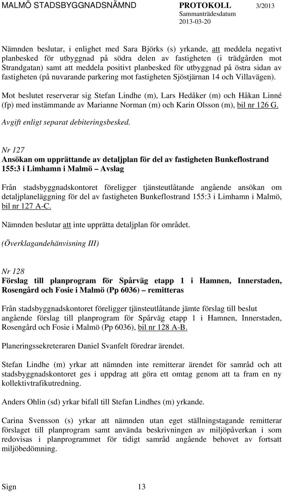 Mot beslutet reserverar sig Stefan Lindhe (m), Lars Hedåker (m) och Håkan Linné (fp) med instämmande av Marianne Norman (m) och Karin Olsson (m), bil nr 126 G. Avgift enligt separat debiteringsbesked.