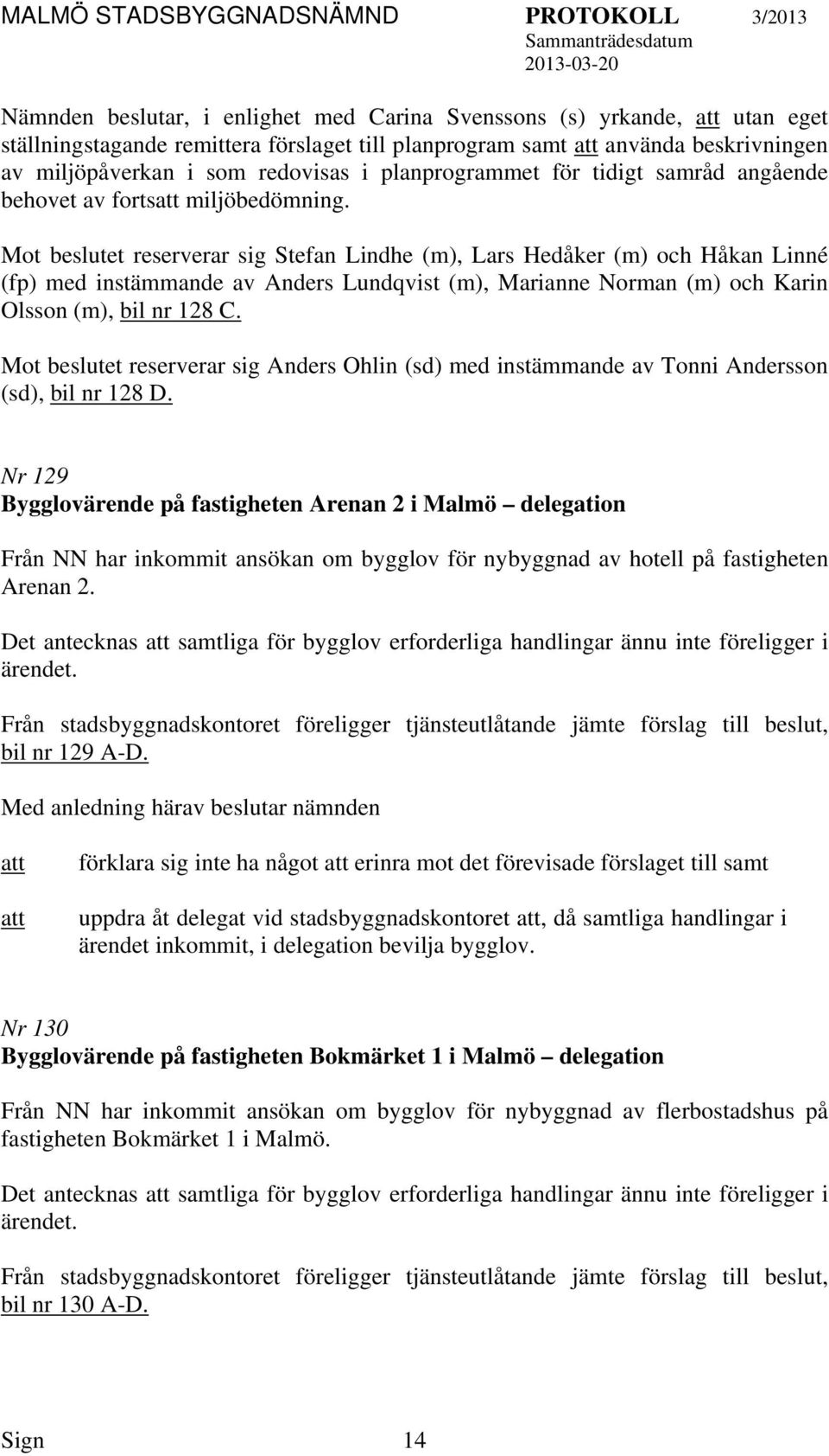 Mot beslutet reserverar sig Stefan Lindhe (m), Lars Hedåker (m) och Håkan Linné (fp) med instämmande av Anders Lundqvist (m), Marianne Norman (m) och Karin Olsson (m), bil nr 128 C.