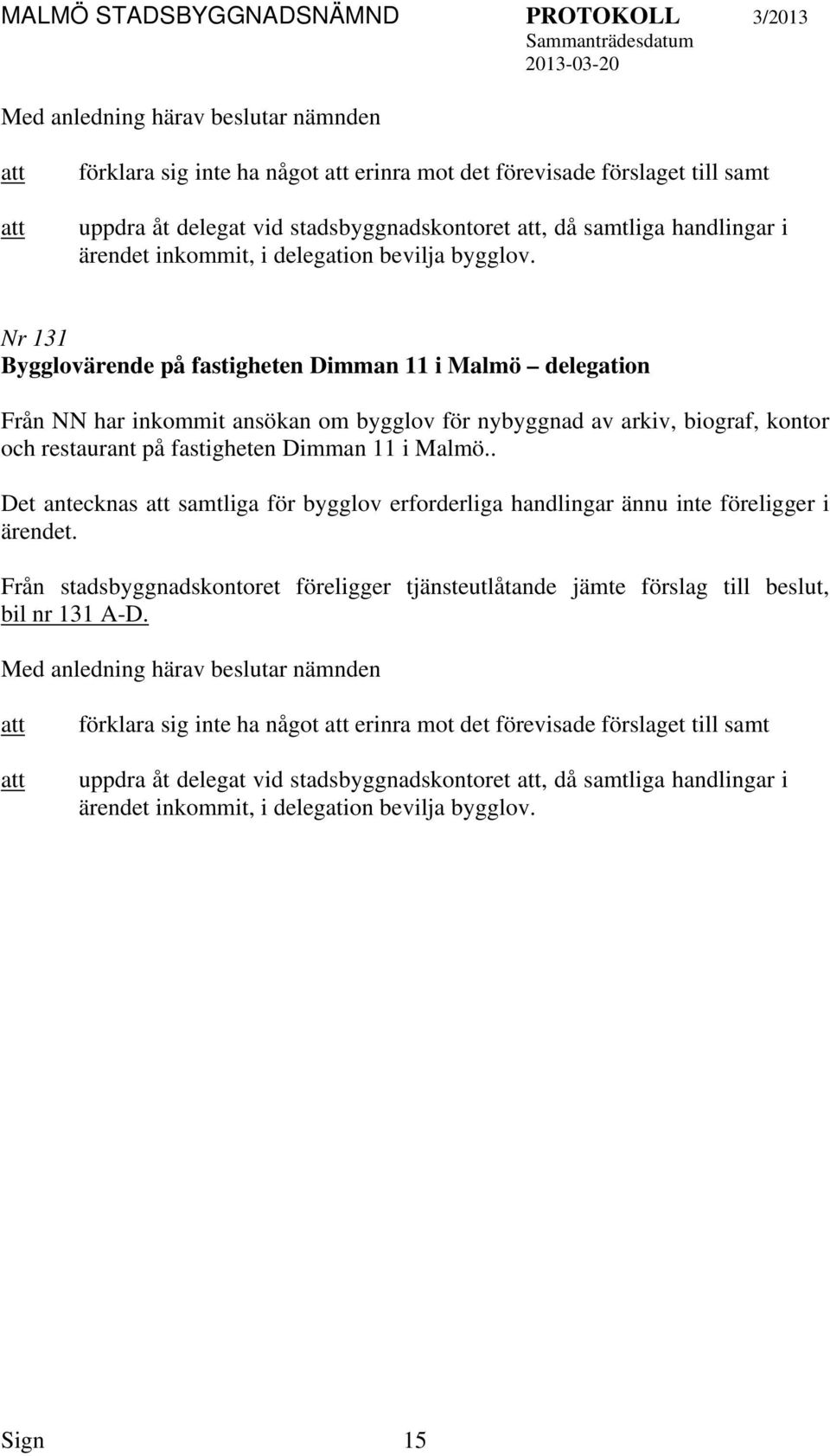 Nr 131 Bygglovärende på fastigheten Dimman 11 i Malmö delegation Från NN har inkommit ansökan om bygglov för nybyggnad av arkiv, biograf, kontor och restaurant på fastigheten Dimman 11 i