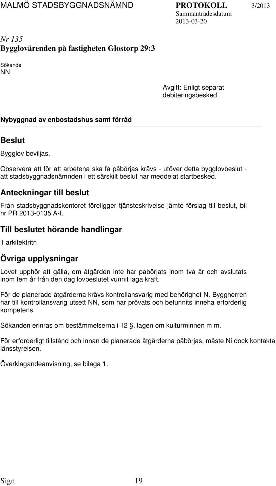 Anteckningar till beslut Från stadsbyggnadskontoret föreligger tjänsteskrivelse jämte förslag till beslut, bil nr PR 2013-0135 A-I.