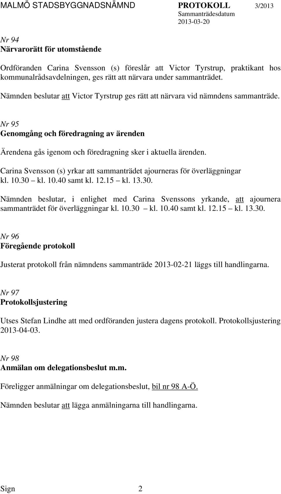 Carina Svensson (s) yrkar sammanträdet ajourneras för överläggningar kl. 10.30 kl. 10.40 samt kl. 12.15 kl. 13.30. Nämnden beslutar, i enlighet med Carina Svenssons yrkande, ajournera sammanträdet för överläggningar kl.