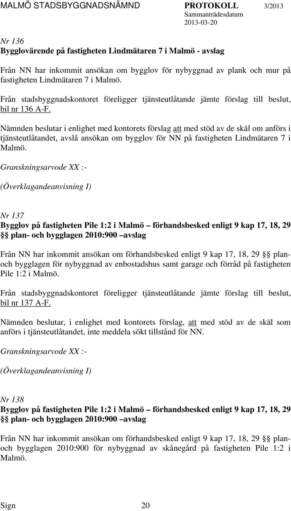 Granskningsarvode XX :- (Överklagandeanvisning I) Nr 137 Bygglov på fastigheten Pile 1:2 i Malmö förhandsbesked enligt 9 kap 17, 18, 29 plan- och bygglagen 2010:900 avslag Från NN har inkommit