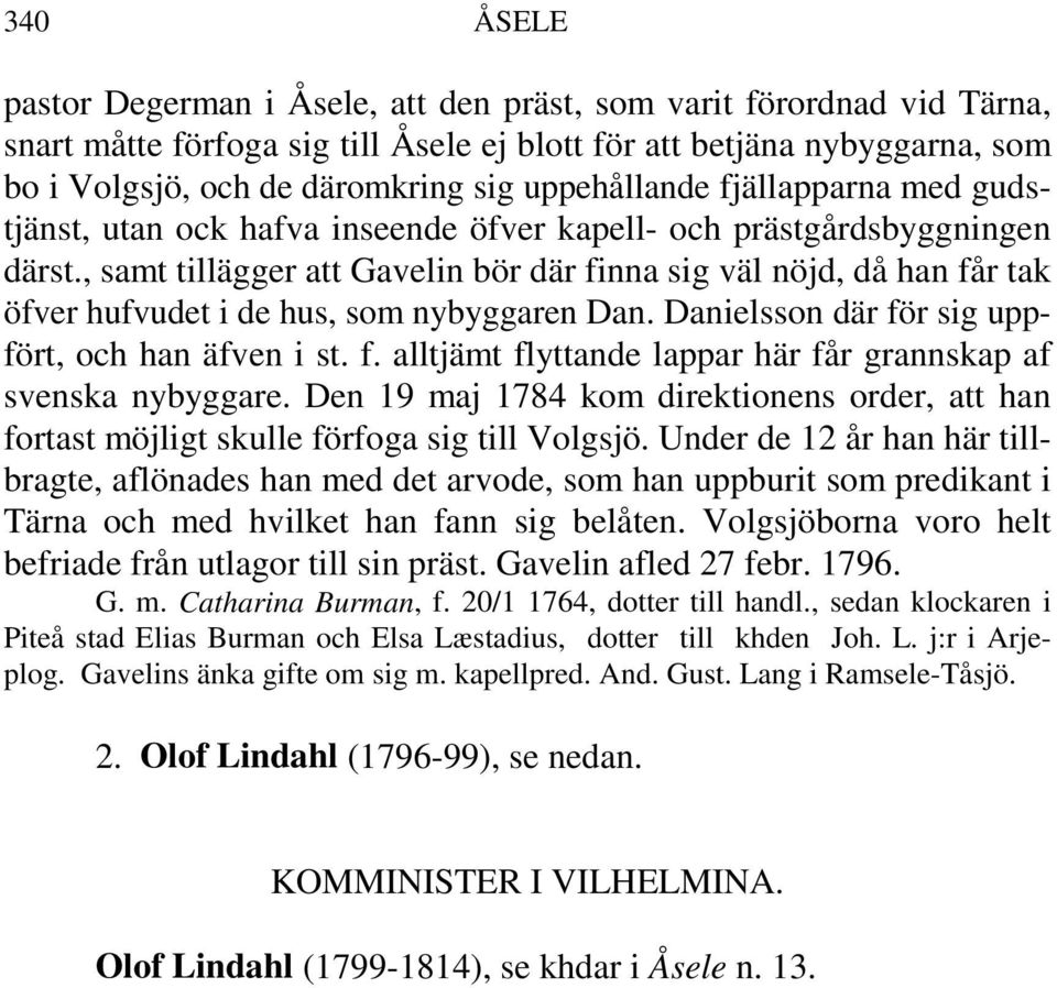 , samt tillägger att Gavelin bör där finna sig väl nöjd, då han får tak öfver hufvudet i de hus, som nybyggaren Dan. Danielsson där för sig uppfört, och han äfven i st. f. alltjämt flyttande lappar här får grannskap af svenska nybyggare.