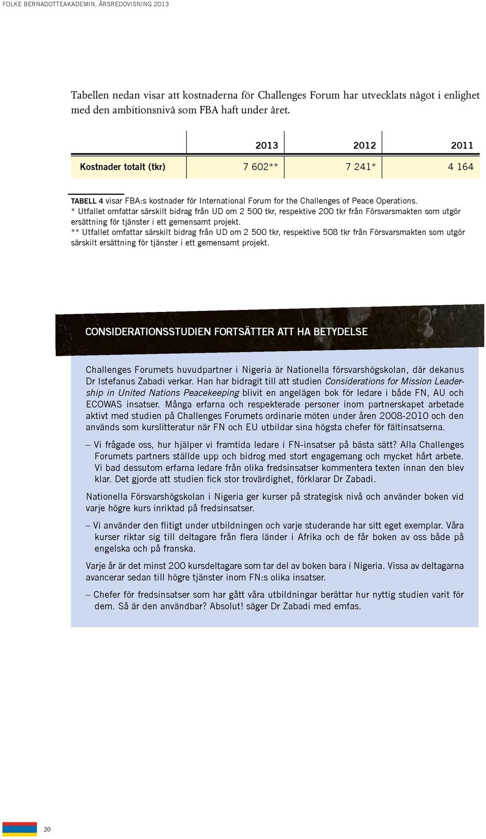 * Utfallet omfattar särskilt bidrag från UD om 2 500 tkr, respektive 200 tkr från Försvarsmakten som utgör ersättning för tjänster i ett gemensamt projekt.