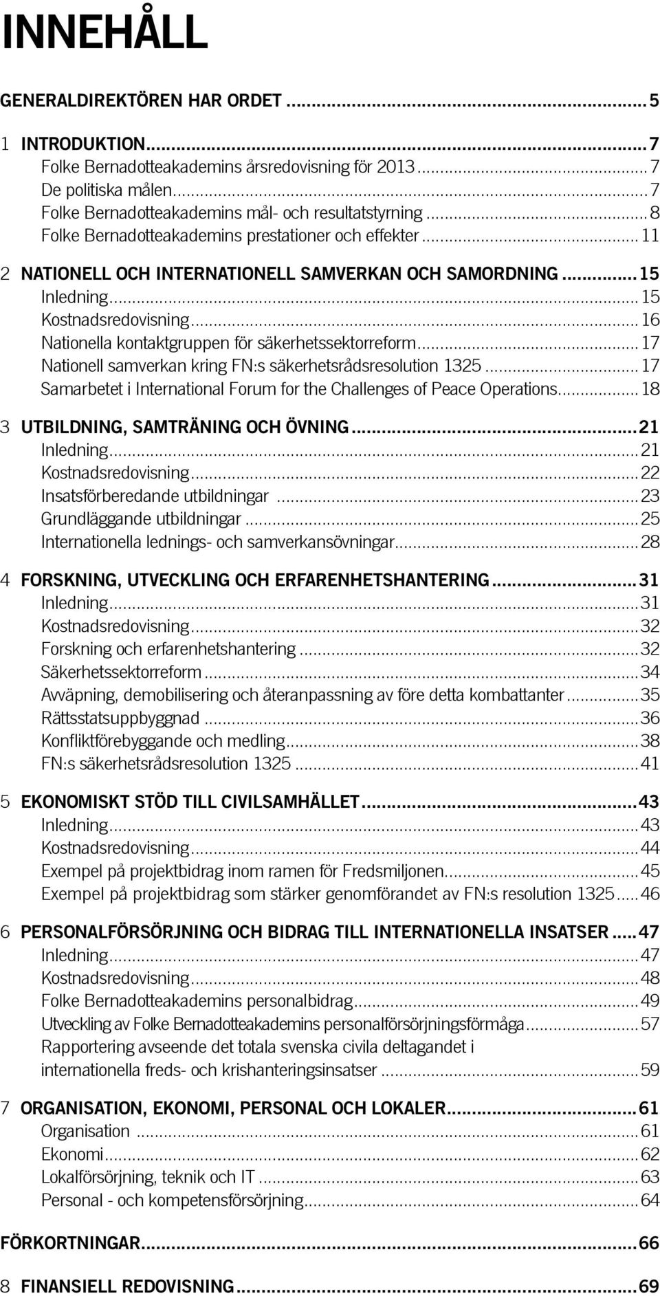 ..16 Nationella kontaktgruppen för säkerhetssektorreform...17 Nationell samverkan kring FN:s säkerhetsrådsresolution 1325...17 Samarbetet i International Forum for the Challenges of Peace Operations.