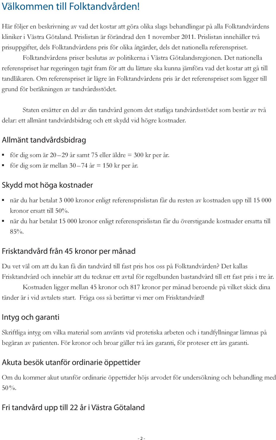Folktandvårdens er beslutas av politikerna i Västra Götalandsregionen. Det nationella referenset har regeringen tagit fram för att du lättare ska kunna jämföra vad det kostar att gå till tandläkaren.