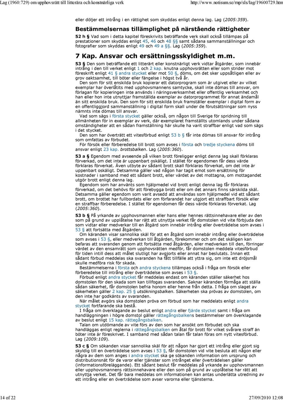 sammanställningar och fotografier som skyddas enligt 49 och 49 a. Lag (2005:359). 7 Kap. Ansvar och ersättningsskyldighet m.m. 53 Den som beträffande ett litterärt eller konstnärligt verk vidtar åtgärder, som innebär intrång i den till verket enligt 1 och 2 kap.