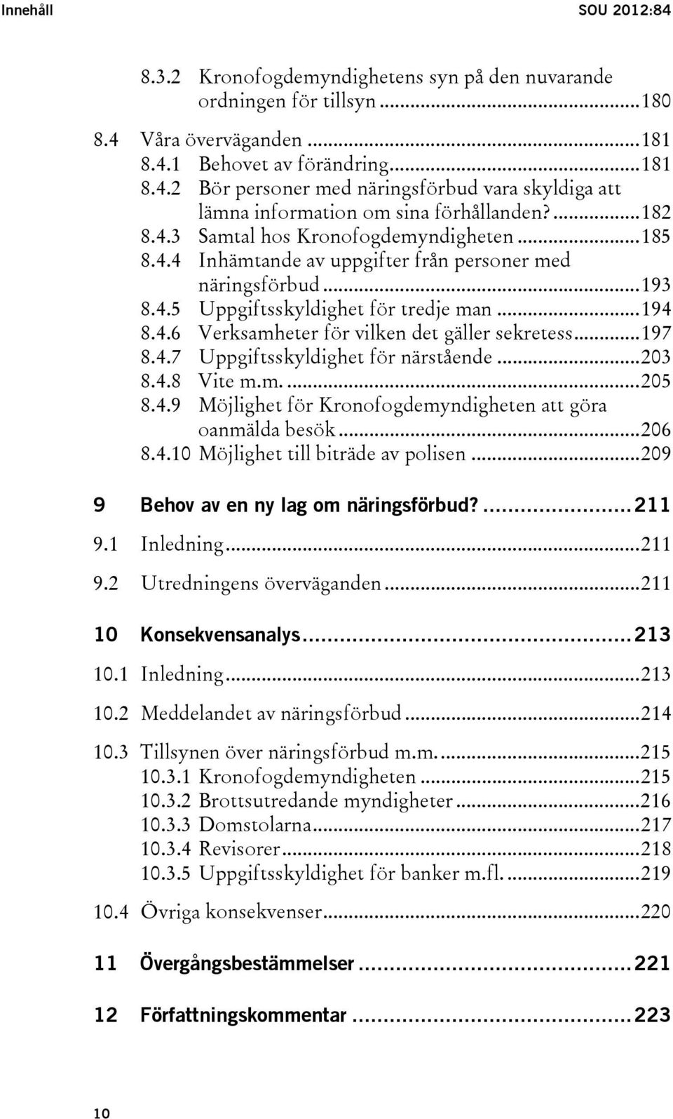 .. 197 8.4.7 Uppgiftsskyldighet för närstående... 203 8.4.8 Vite m.m.... 205 8.4.9 Möjlighet för Kronofogdemyndigheten att göra oanmälda besök... 206 8.4.10 Möjlighet till biträde av polisen.