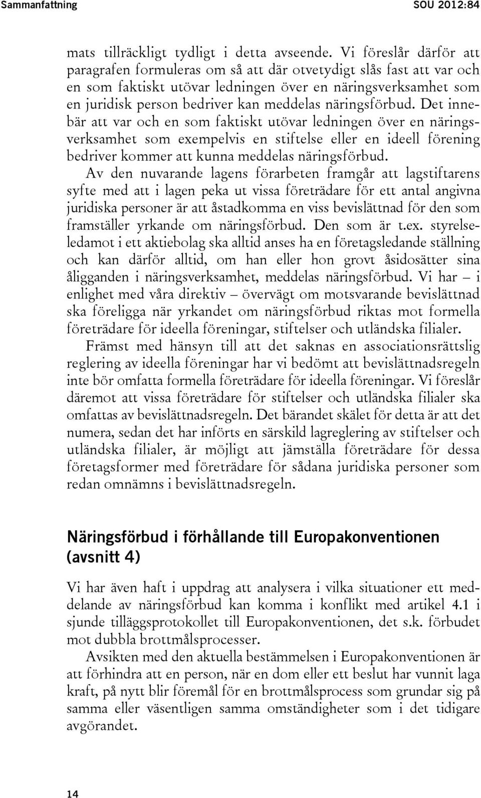 näringsförbud. Det innebär att var och en som faktiskt utövar ledningen över en näringsverksamhet som exempelvis en stiftelse eller en ideell förening bedriver kommer att kunna meddelas näringsförbud.