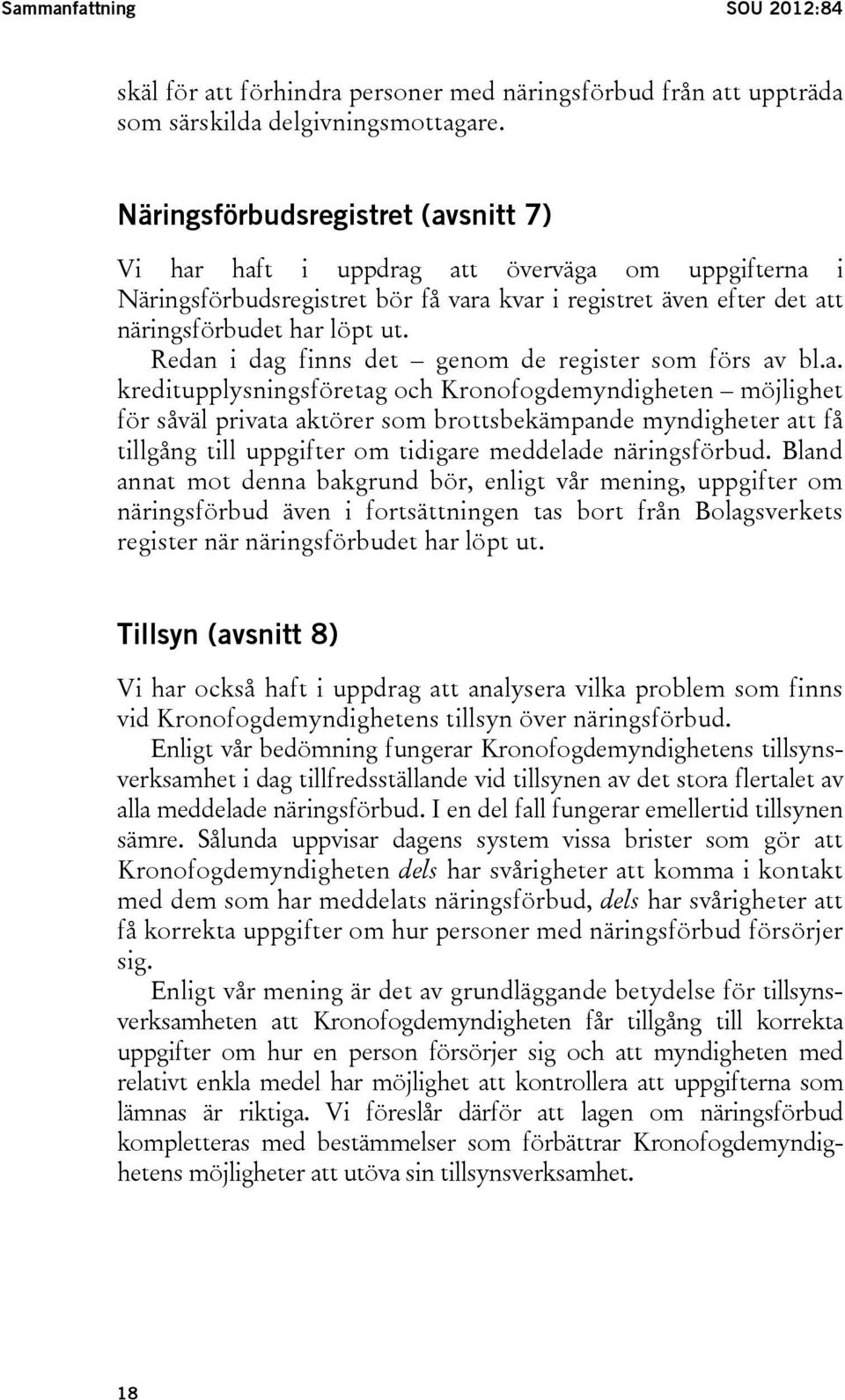 Redan i dag finns det genom de register som förs av bl.a. kreditupplysningsföretag och Kronofogdemyndigheten möjlighet för såväl privata aktörer som brottsbekämpande myndigheter att få tillgång till uppgifter om tidigare meddelade näringsförbud.