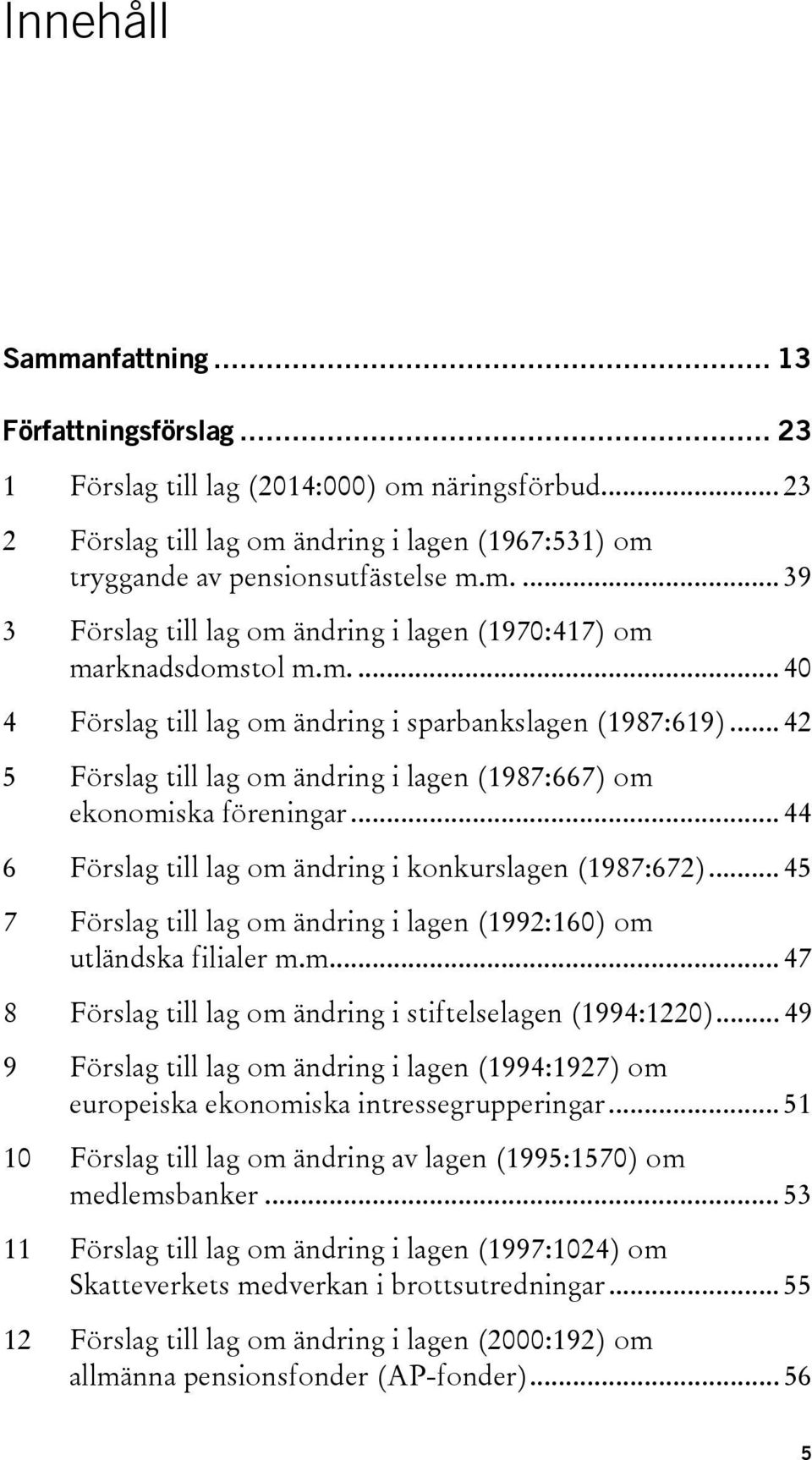 .. 44 6 Förslag till lag om ändring i konkurslagen (1987:672)... 45 7 Förslag till lag om ändring i lagen (1992:160) om utländska filialer m.m... 47 8 Förslag till lag om ändring i stiftelselagen (1994:1220).